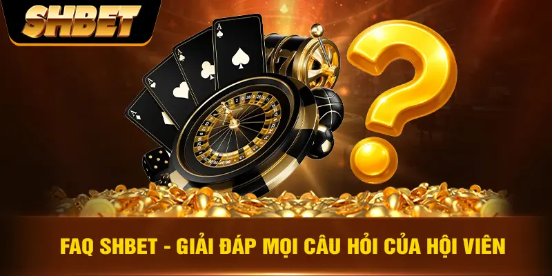 FAQ SHBET - Giải đáp mọi câu hỏi của hội viên