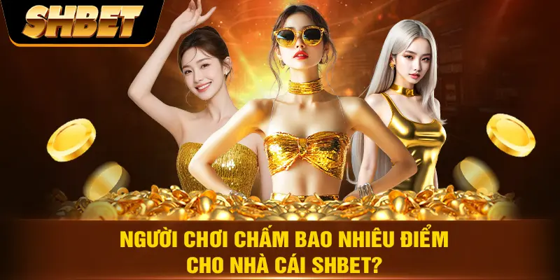 Người chơi chấm bao nhiêu điểm cho nhà cái SHBET?